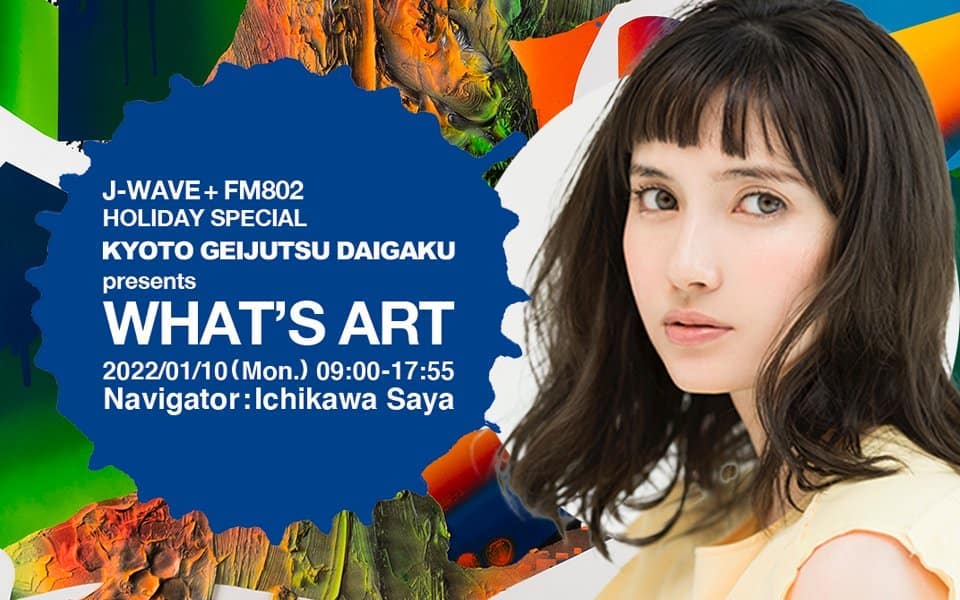 EVENT|J-WAVE＋FM802 HOLIDAY SPECIAL KYOTO GEIJUTSU DAIGAKU presents WHAT'S ART