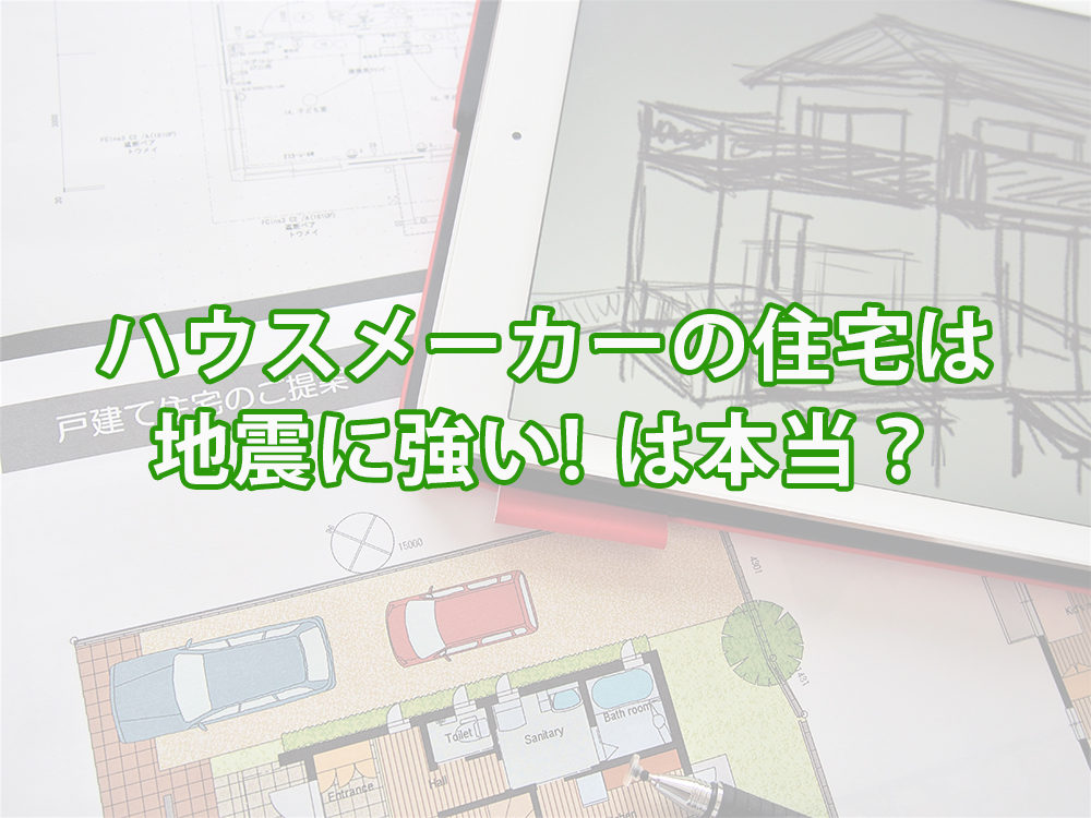 ハウスメーカーの住宅は地震に強いは本当 仙台不動産情報ライブラリーcolumn524 仙台不動産情報ライブラリー ハウスメーカーの住宅は地震に強いは本当 仙台不動産情報ライブラリーcolumn524 仙台不動産情報ライブラリー