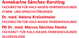 Annekarine Sánchez-Kersting FACHÄRZTIN FÜR HALS-NASEN-OHRENHEILKUNDE STIMM- UND SPRACHSTÖRUNGEN Dr. med. Helene Kreiselmeier FACHÄRZTIN FÜR HALS-NASEN-OHRENHEILKUNDE PD Dr. med. Marcos Sánchez Hanke FACHARZT FÜR HALS-NASEN-OHRENHEILKUNDE ALLERGOLOGIE