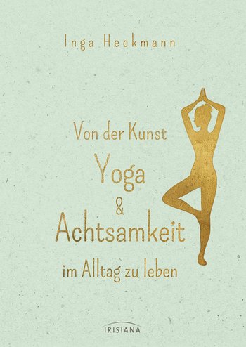 Von der Kunst Yoga & Achtsamkeit im Alltag zu leben von Inga Heckmann