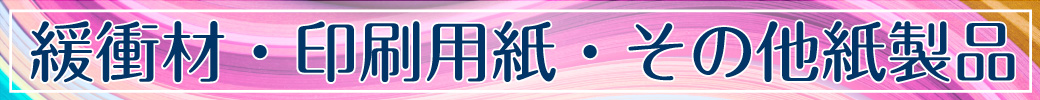 緩衝材（ボーガスペーパー）・印刷用紙・その他紙製品