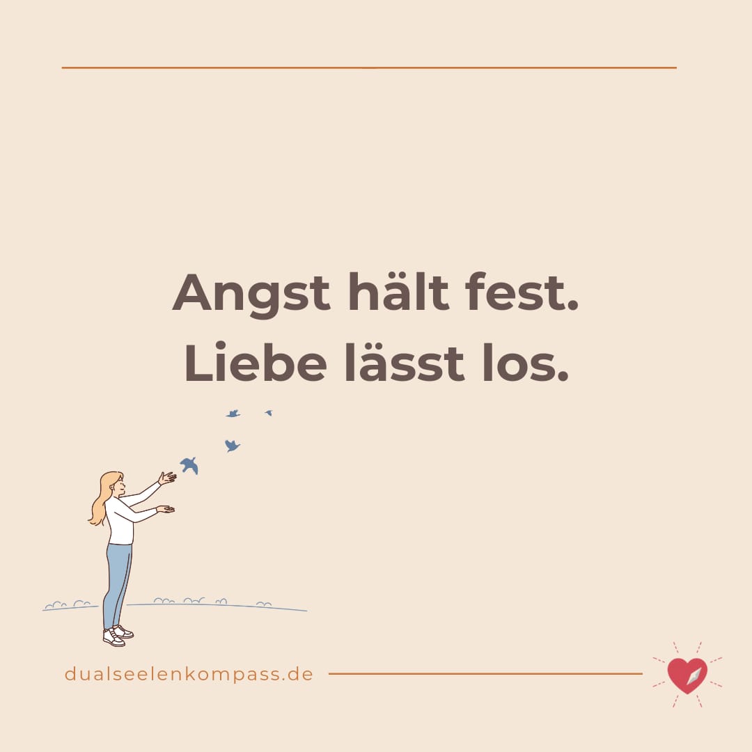Angst hält fest. Liebe lässt los!