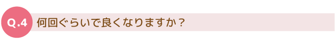 治療は何回ぐらいでよくなりますか？