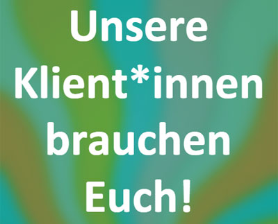 UNSERE KLIENT*INNEN BRAUCHEN EURE UNTERSTÜTZUNG