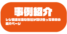 事例紹介　レジ関連を含む当社が請け負った事例の紹介ページ