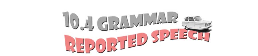 10.4 Grammar - Reported Speech