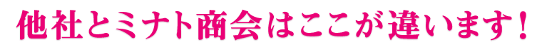 他社とミナト商会はここが違います！