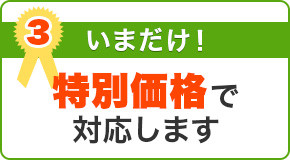 いまだけ！特別価格で対応します