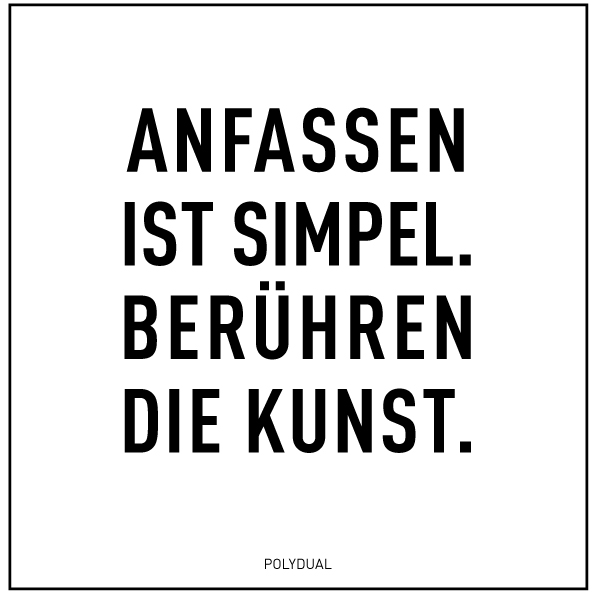 Anfassen ist simple, berühren die Kunst.