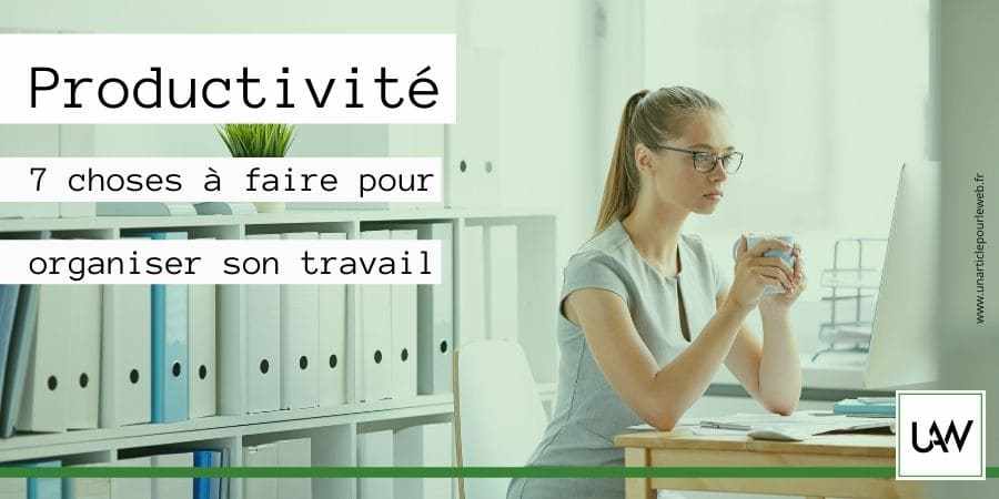 7 choses à mettre en place pour bien s’organiser dans son travail