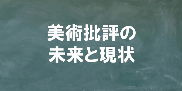 美術批評の未来と現状