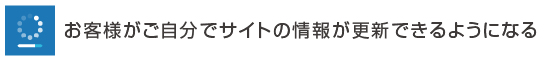 お客様がご自分でサイトの情報が更新できるようになる