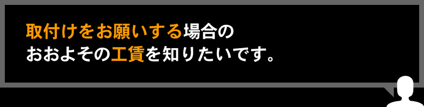 取付けをお願いする場合のおおよその工賃を知りたいです。