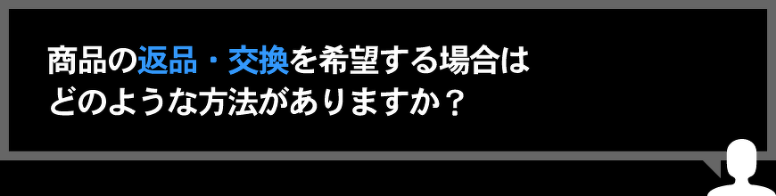 商品の返品・交換を希望する場合はどのような方法がありますか？