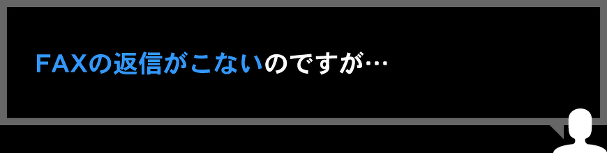 FAXの返信がこないのですが…