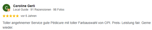 Fünfsterne Google-Rezension von Caroline Gerli: Toller angehnemer Service gute Pédicure mit toller Farbauswahl von OPI. Preis-Leistung fair. Gerne wieder.
