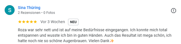 Sina Thüring gibt fünf Google Sterne und sagt: Die Kosmetikerin ist auf meine Bedürfnisse eingegangen. Ich konnte mich total entspannen und wusste ich bin in guten Händen. Auch das Resultat ist mega schön, ich hatte noch nie so schöne Augenbrauen