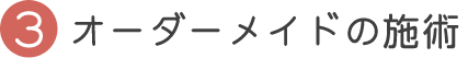オーダーメイドの施術