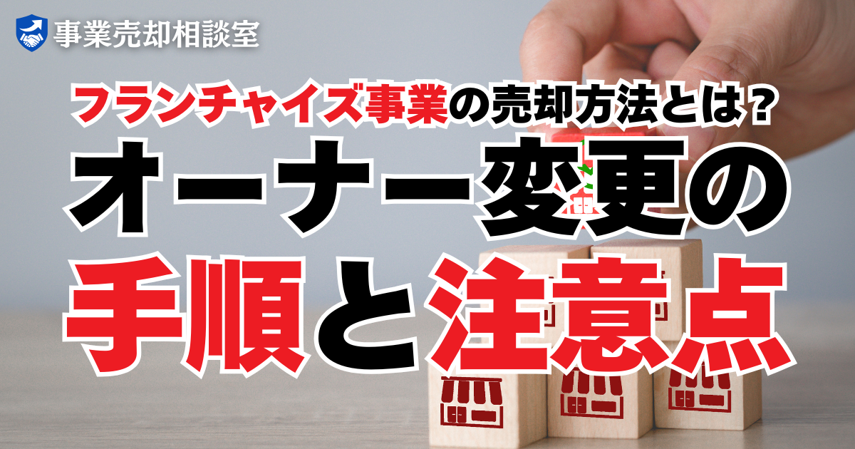 フランチャイズ事業の売却方法とは？オーナー変更の手順と注意点