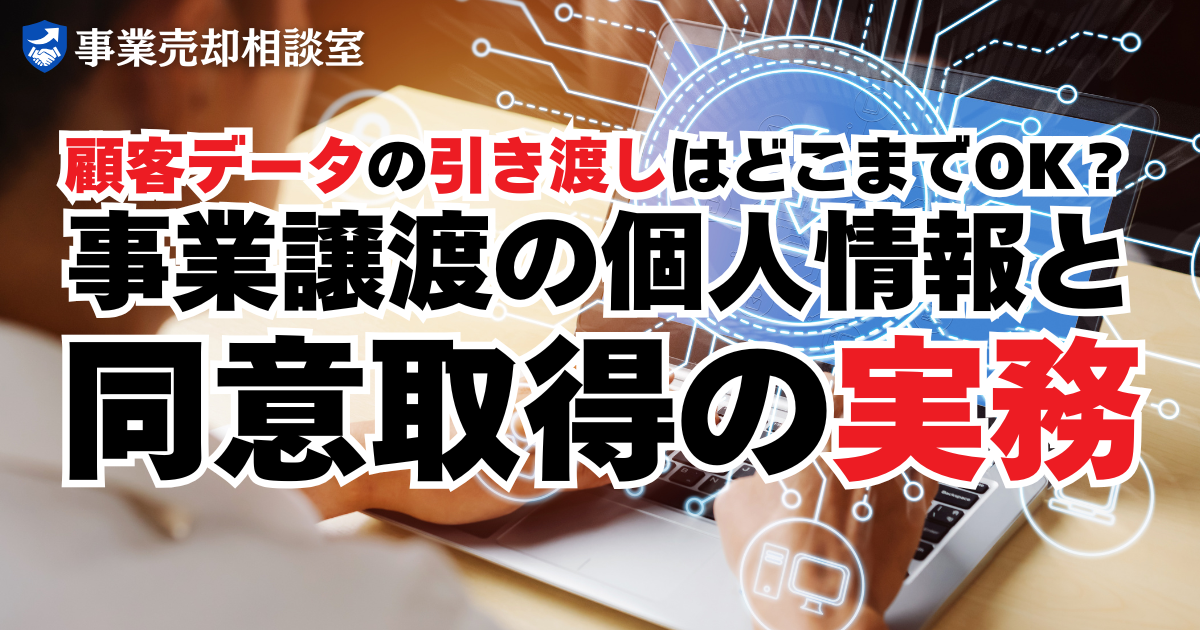 顧客データの引き渡しはどこまでOK？事業譲渡の個人情報と同意取得の実務