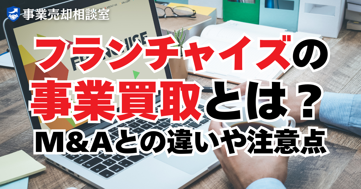 フランチャイズの事業買取とは？M&Aとの違いや注意点を解説