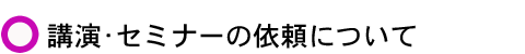 講演・セミナーの依頼について