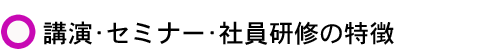 講演・セミナー・社員研修の特徴