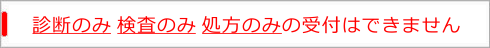 診断のみ・検査のみ・処方のみは受付できません