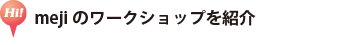 mejiのワークショップを紹介