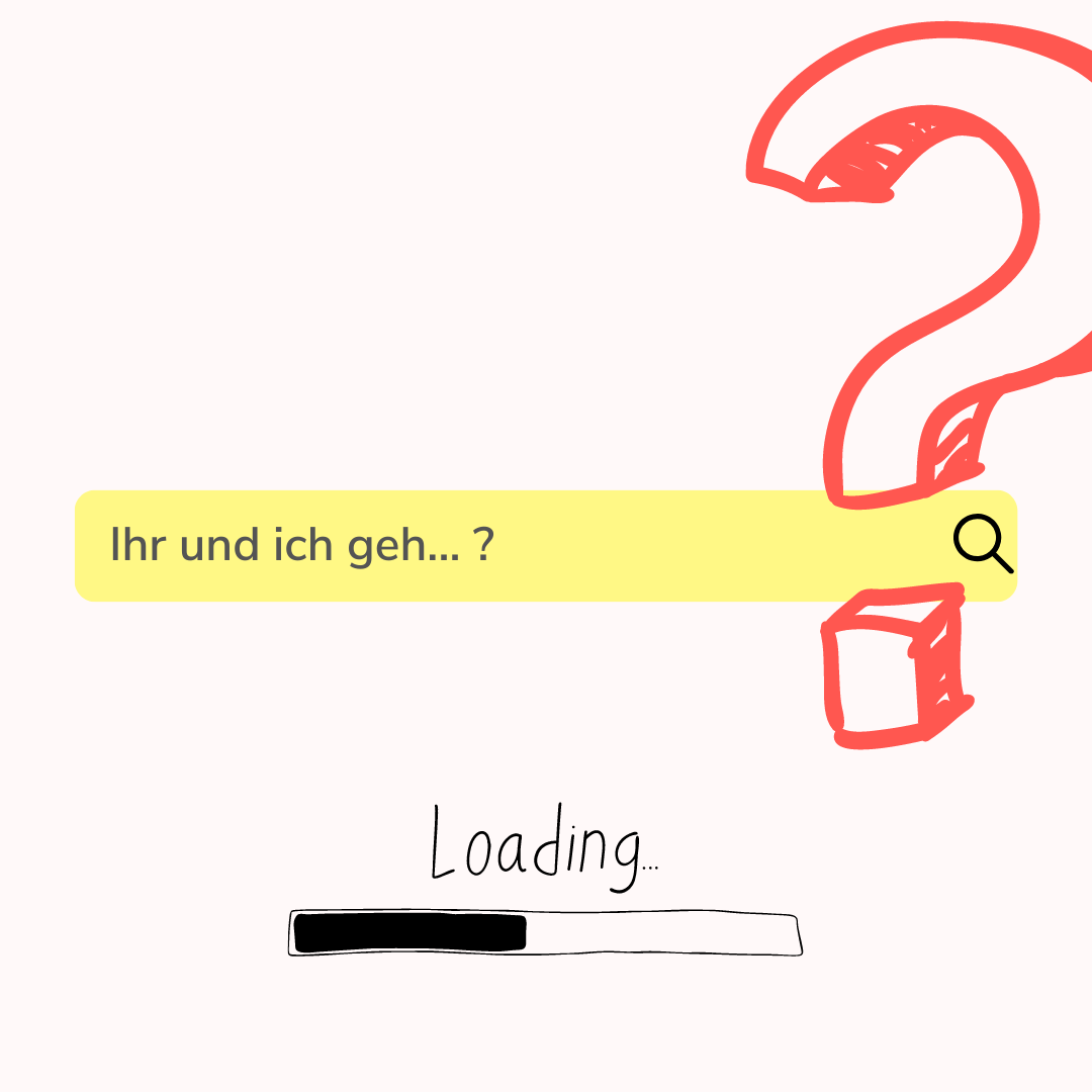 Ihr und ich geh... ?