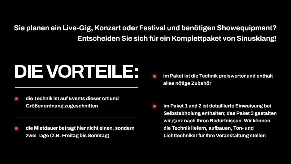 Sie planen ein Live-Gig, Konzert oder Festival und benätigen Showequipment? Eintscheiden Sie sich für ein Komplettpaket von Sinusklang! Die Vorteile: die Technik ist auf Events dieser Art zugeschnitten. Die Mietdauer beträgt zwei Tage. Preiswerter.