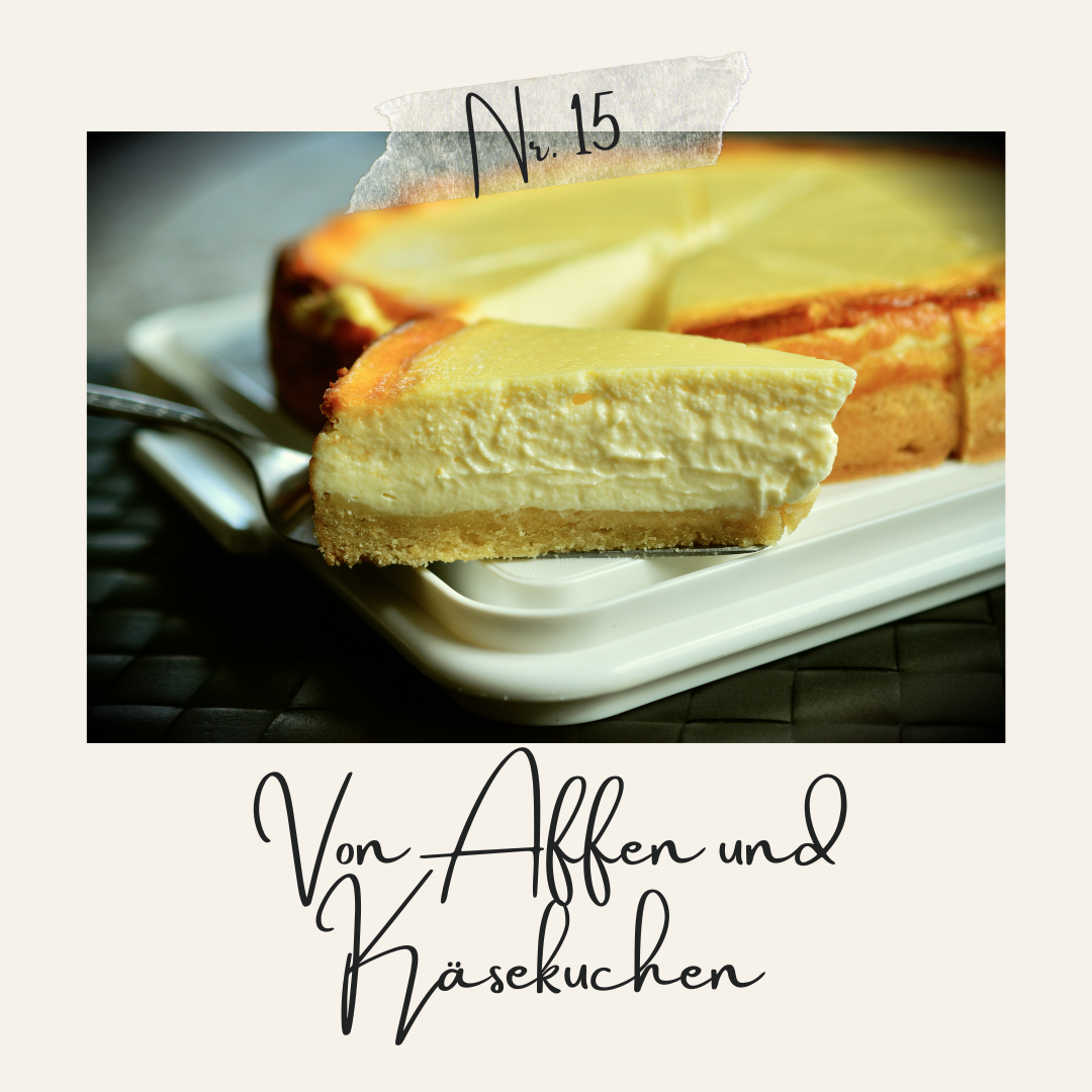 Von Affen und Käsekuchen