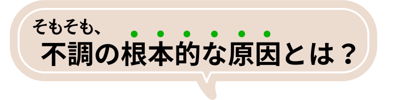 そもそも、不調の根本的な原因とは？