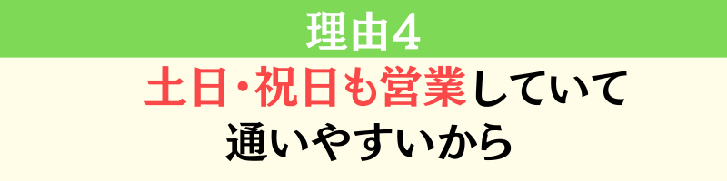 理由４土日・祝日も営業していて通いやすいから