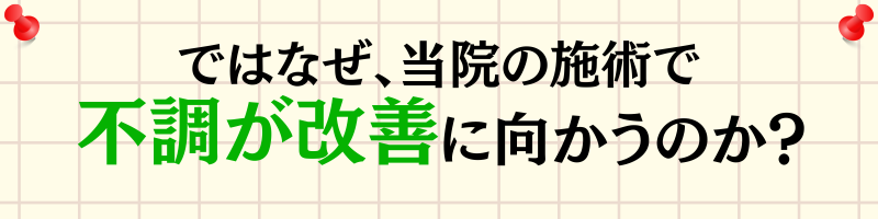 ではなぜ、当院の施術で不調が改善に向かうのか？