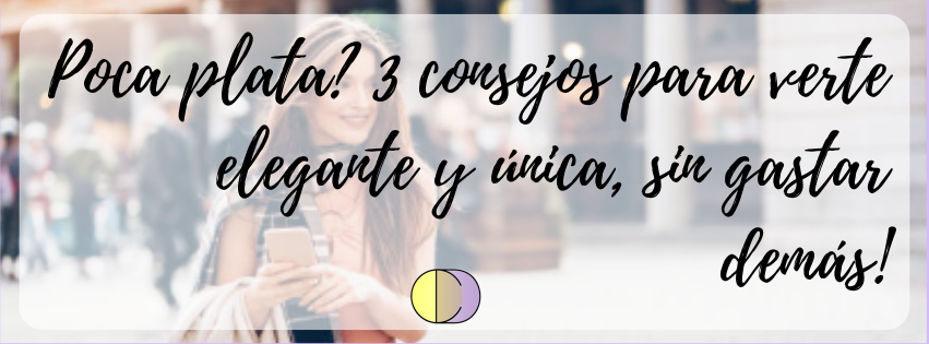 Poca plata? 3 consejos para verte elegante y única, sin gastar demás!