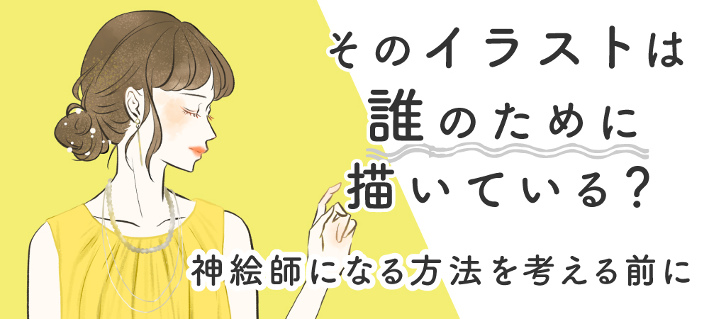 そのイラストは誰のために描いている？ー神絵師になる方法を考える前にー