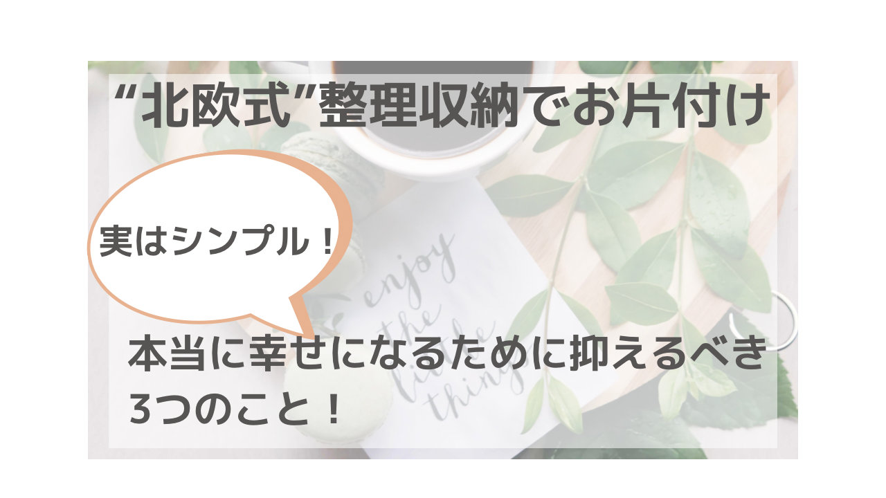 募集開始！実はシンプル！本当に幸せになるために抑えるべき３つのこと　〜“北欧式”整理収納でお片付け