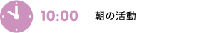 10:00　朝の活動