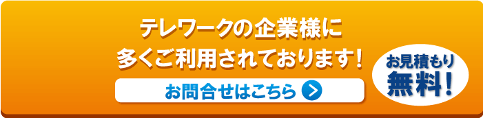 テレワークの企業様に多くご利用されております！　お問合せはこちら