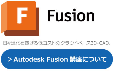 Fusion 360　日々アップデートし進化する低コストのクラウドベース３D‐CAD。研修、講習、講座の詳細はこちら。