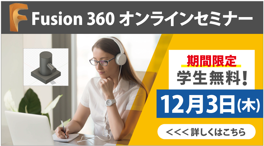 Fusion 360 オンラインセミナー　期間限定　学生無料！12月3日（木）詳しくはこちら