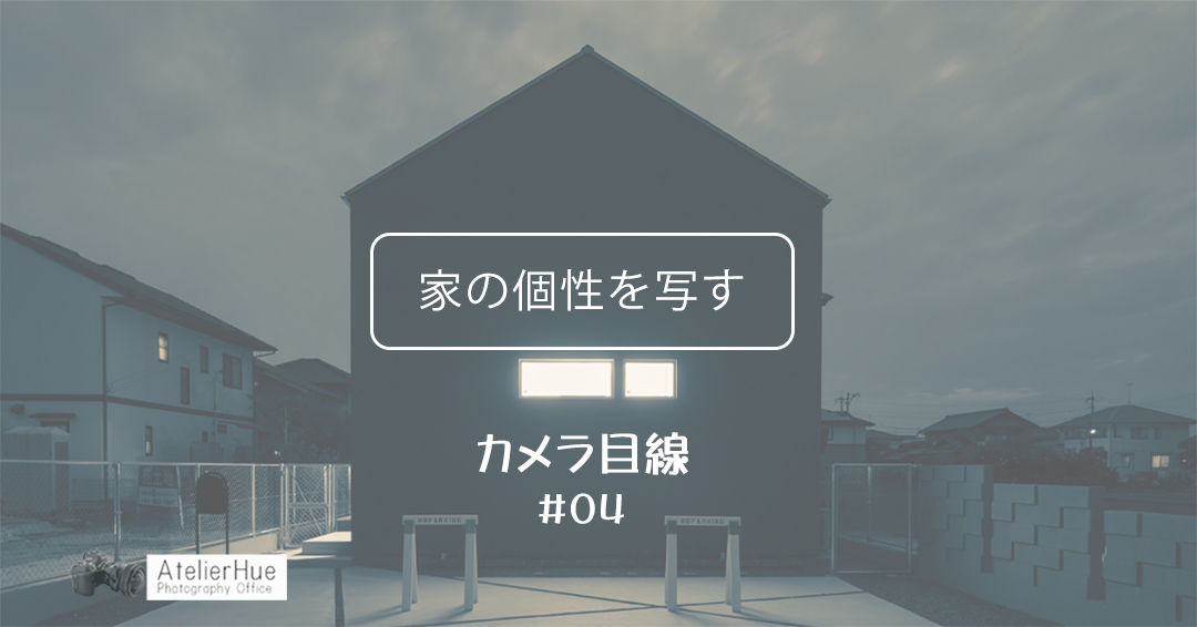 カメラ目線　　No.4『 家の個性を写す 』