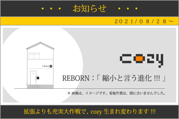 cozy|ヨガスタジオ|REBORN:「 縮小と言う進化 !!! 」