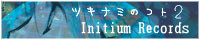 Initium Records ツキナミのコト２