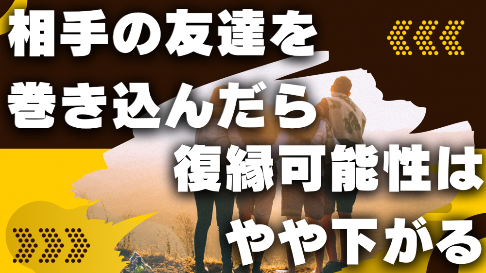 相手の友達や共通の友達を巻き込んだ場合の復縁可能性