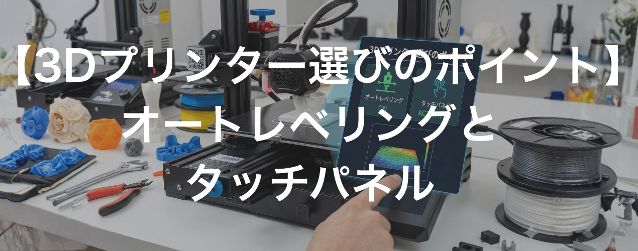 【3Dプリンター選びのポイント】オートレベリングとタッチパネル