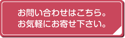 お問い合わせはこちら。お気軽にお寄せ下さい。