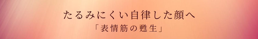 たるみにくい自律した顔へ「表情筋の甦生」