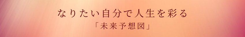 なりたい自分で人生を彩る「未来予想図」